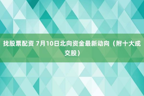 找股票配资 7月10日北向资金最新动向（附十大成交股）