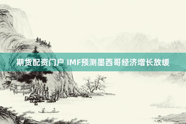 期货配资门户 IMF预测墨西哥经济增长放缓