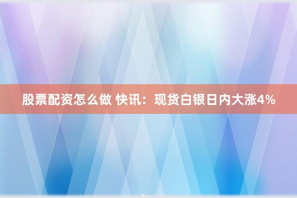 股票配资怎么做 快讯：现货白银日内大涨4%