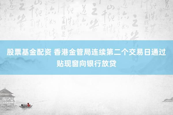 股票基金配资 香港金管局连续第二个交易日通过贴现窗向银行放贷