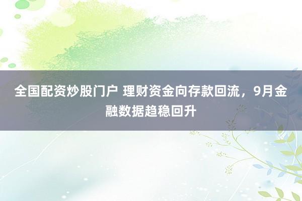 全国配资炒股门户 理财资金向存款回流，9月金融数据趋稳回升