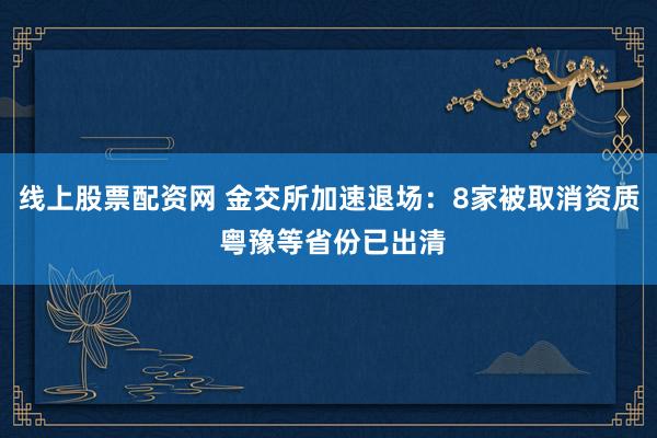 线上股票配资网 金交所加速退场：8家被取消资质 粤豫等省份已出清