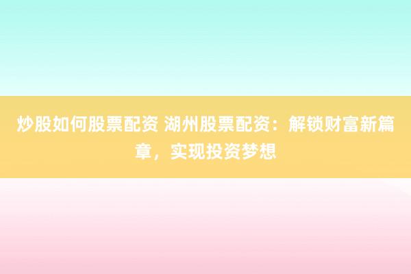 炒股如何股票配资 湖州股票配资：解锁财富新篇章，实现投资梦想