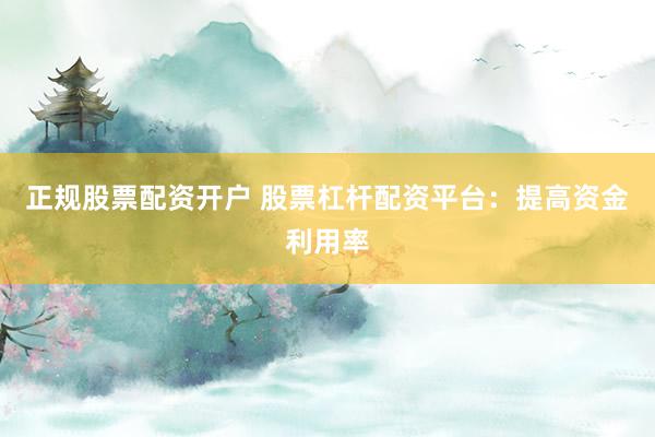 正规股票配资开户 股票杠杆配资平台：提高资金利用率