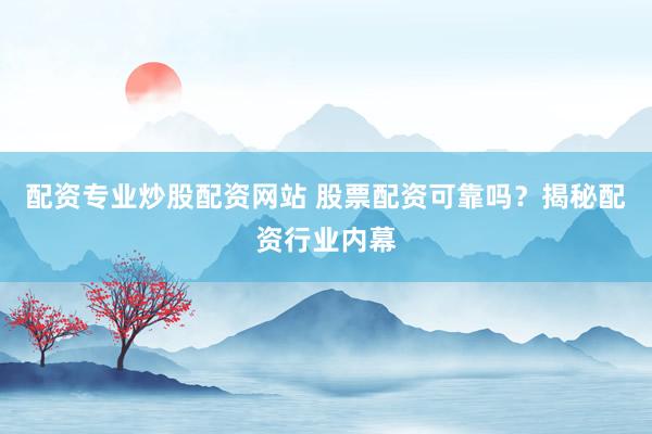 配资专业炒股配资网站 股票配资可靠吗？揭秘配资行业内幕