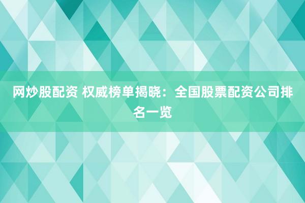 网炒股配资 权威榜单揭晓：全国股票配资公司排名一览