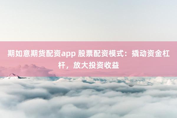 期如意期货配资app 股票配资模式：撬动资金杠杆，放大投资收益