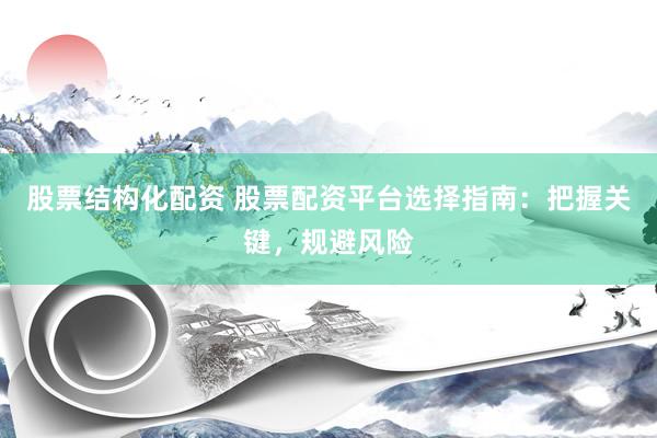 股票结构化配资 股票配资平台选择指南：把握关键，规避风险