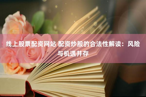 线上股票配资网站 配资炒股的合法性解读：风险与机遇并存