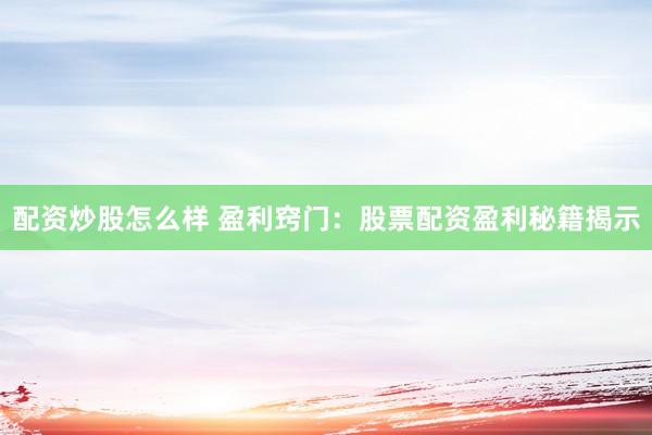 配资炒股怎么样 盈利窍门：股票配资盈利秘籍揭示
