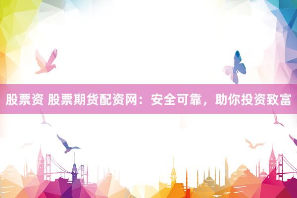 股票资 股票期货配资网：安全可靠，助你投资致富