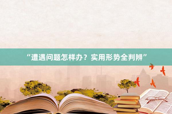 “遭遇问题怎样办？实用形势全判辨”