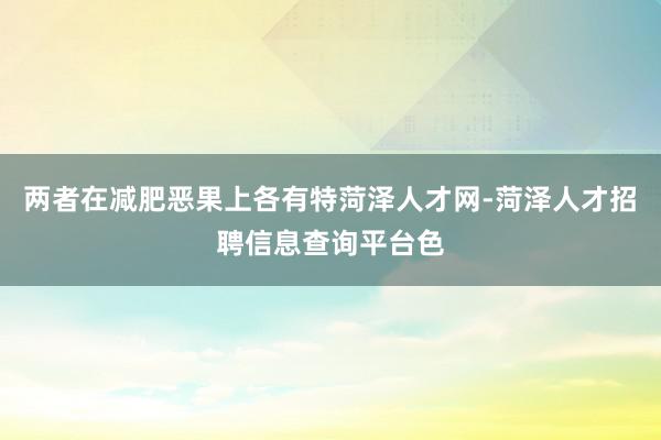 两者在减肥恶果上各有特菏泽人才网-菏泽人才招聘信息查询平台色