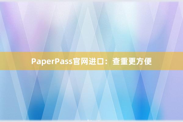PaperPass官网进口:查重更方便