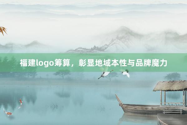 福建logo筹算,彰显地域本性与品牌魔力